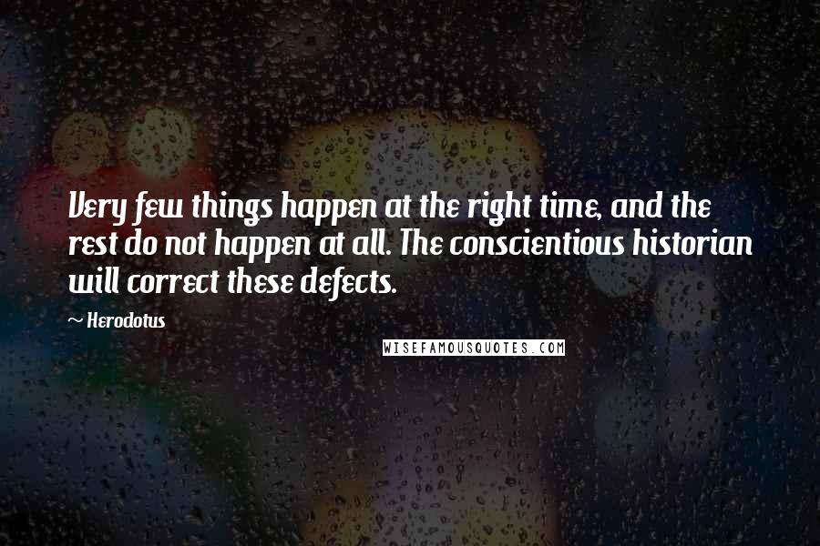 Herodotus Quotes: Very few things happen at the right time, and the rest do not happen at all. The conscientious historian will correct these defects.