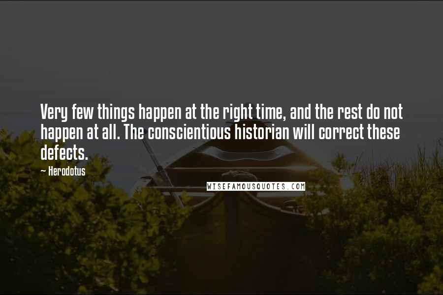 Herodotus Quotes: Very few things happen at the right time, and the rest do not happen at all. The conscientious historian will correct these defects.