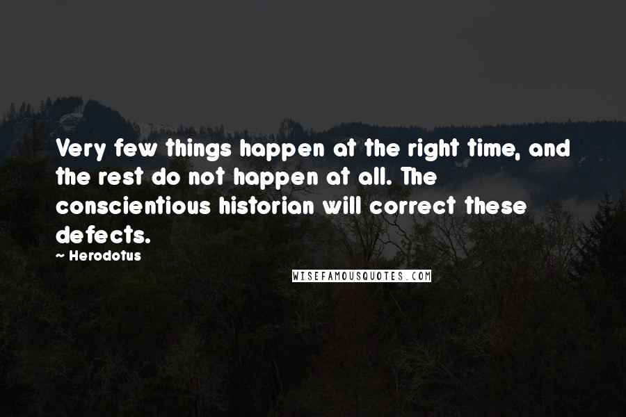 Herodotus Quotes: Very few things happen at the right time, and the rest do not happen at all. The conscientious historian will correct these defects.