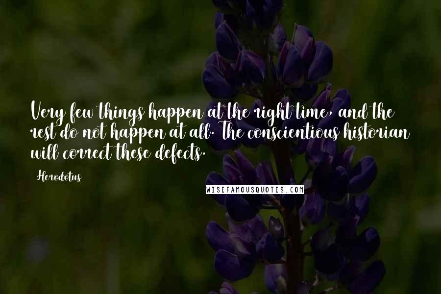 Herodotus Quotes: Very few things happen at the right time, and the rest do not happen at all. The conscientious historian will correct these defects.