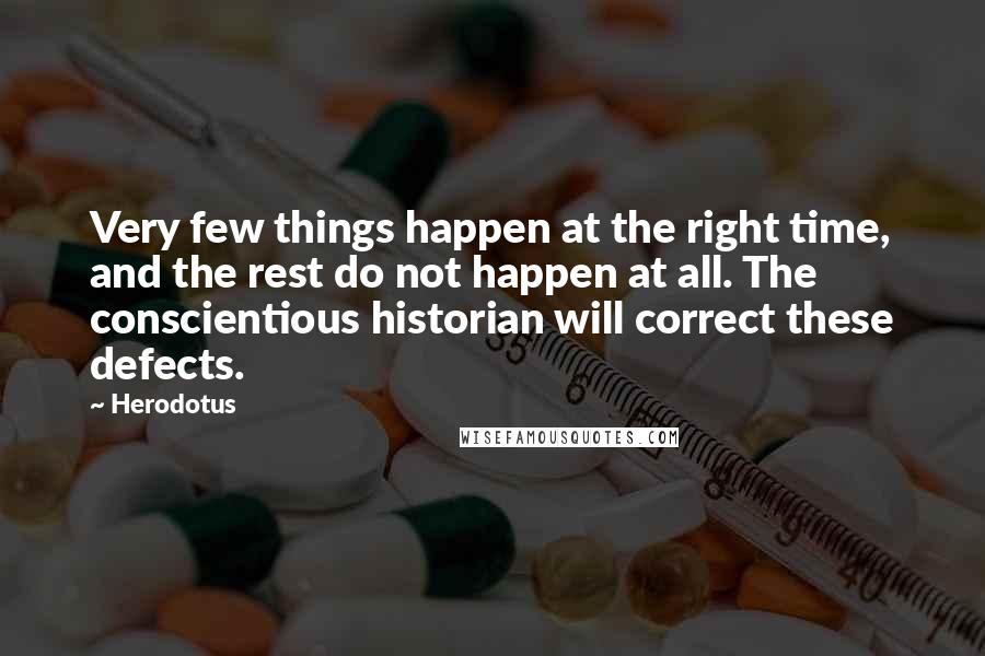 Herodotus Quotes: Very few things happen at the right time, and the rest do not happen at all. The conscientious historian will correct these defects.