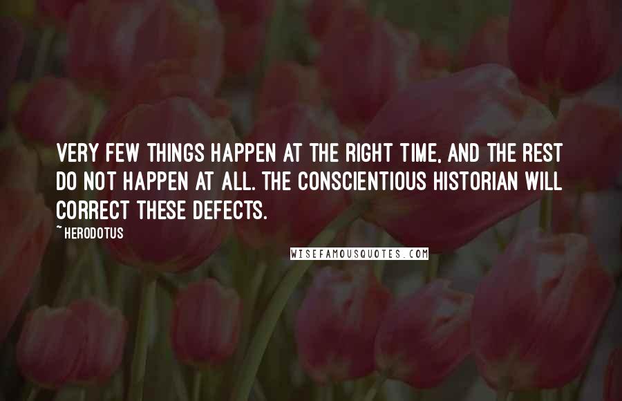 Herodotus Quotes: Very few things happen at the right time, and the rest do not happen at all. The conscientious historian will correct these defects.