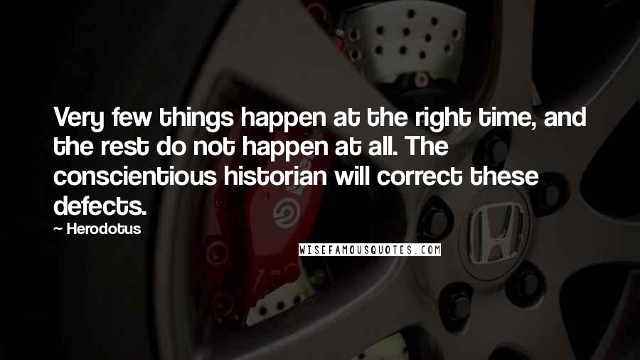 Herodotus Quotes: Very few things happen at the right time, and the rest do not happen at all. The conscientious historian will correct these defects.