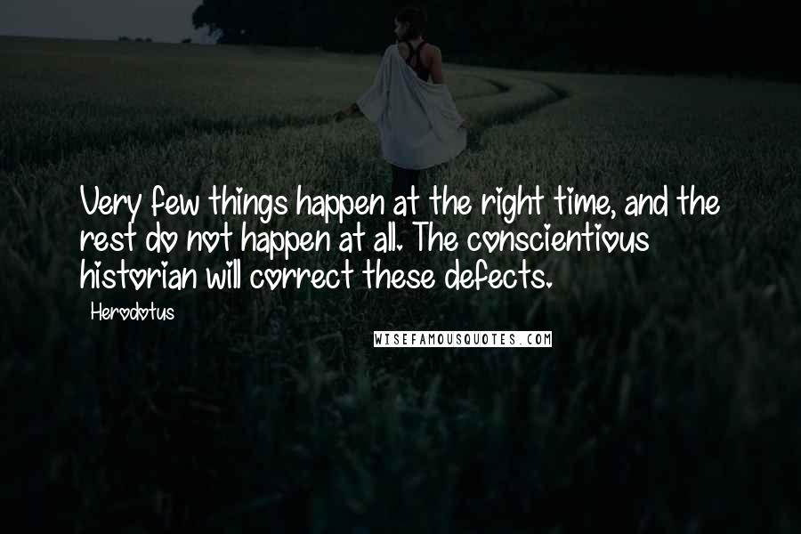 Herodotus Quotes: Very few things happen at the right time, and the rest do not happen at all. The conscientious historian will correct these defects.