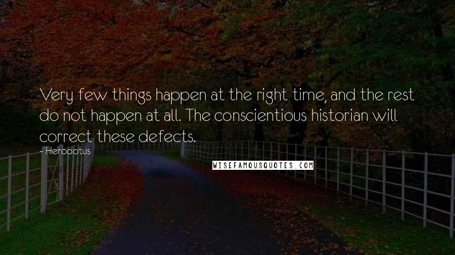 Herodotus Quotes: Very few things happen at the right time, and the rest do not happen at all. The conscientious historian will correct these defects.