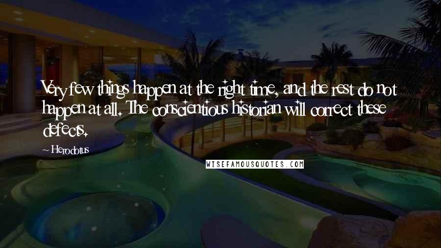 Herodotus Quotes: Very few things happen at the right time, and the rest do not happen at all. The conscientious historian will correct these defects.