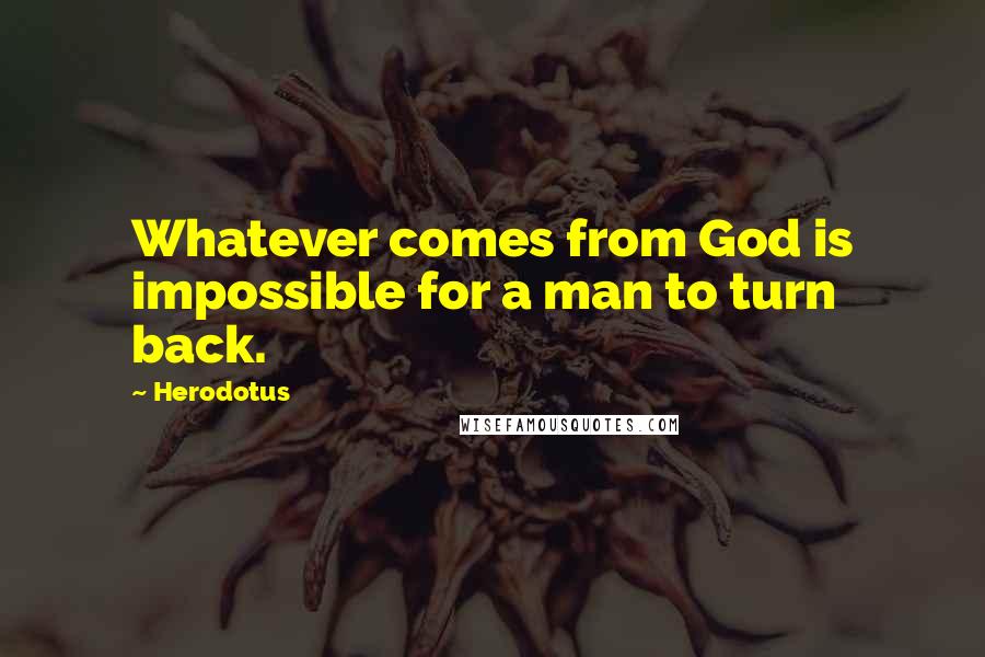 Herodotus Quotes: Whatever comes from God is impossible for a man to turn back.