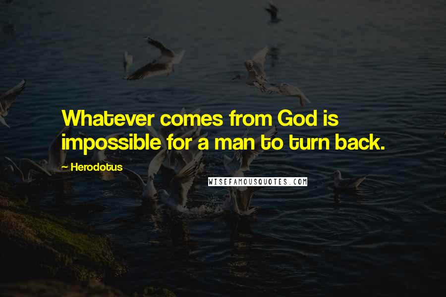 Herodotus Quotes: Whatever comes from God is impossible for a man to turn back.