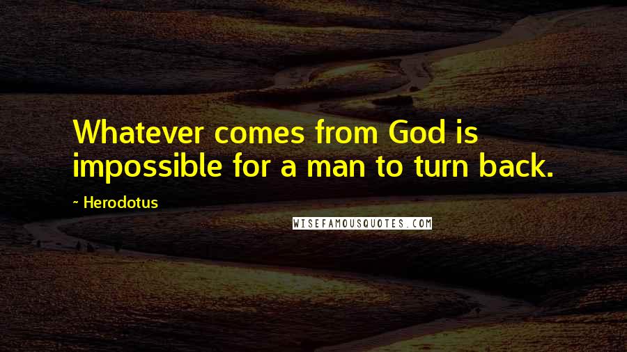 Herodotus Quotes: Whatever comes from God is impossible for a man to turn back.