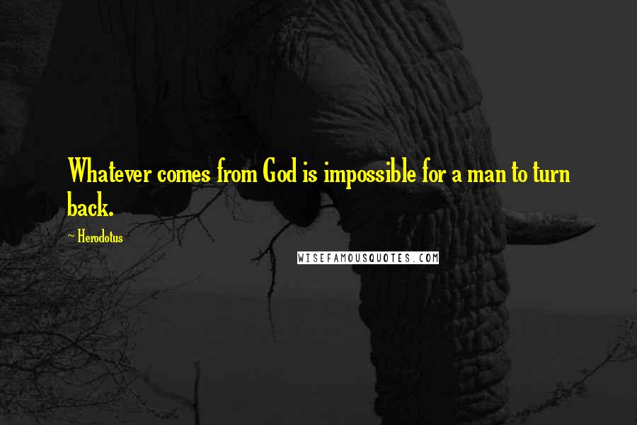 Herodotus Quotes: Whatever comes from God is impossible for a man to turn back.