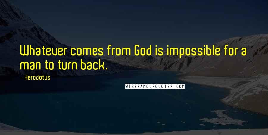Herodotus Quotes: Whatever comes from God is impossible for a man to turn back.