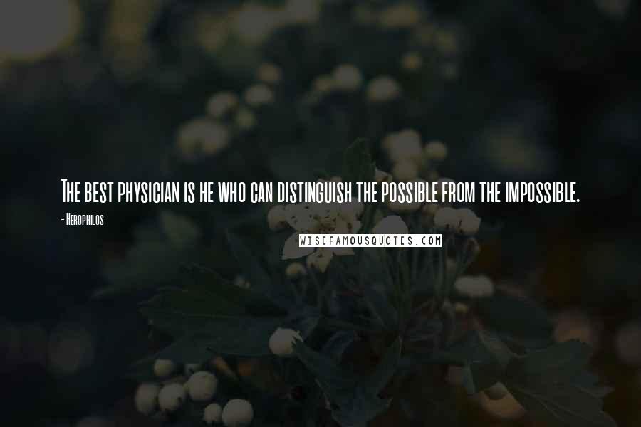Herophilos Quotes: The best physician is he who can distinguish the possible from the impossible.