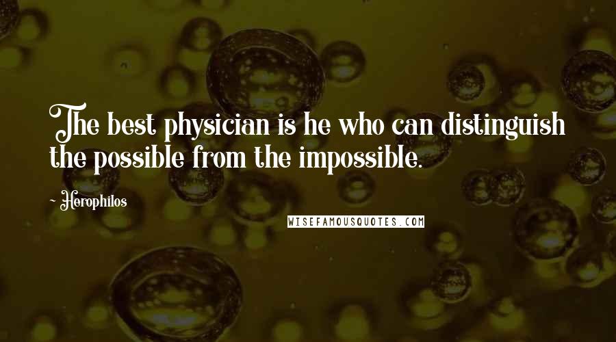Herophilos Quotes: The best physician is he who can distinguish the possible from the impossible.