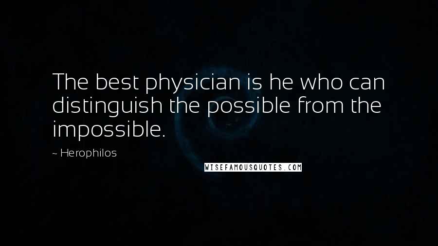 Herophilos Quotes: The best physician is he who can distinguish the possible from the impossible.