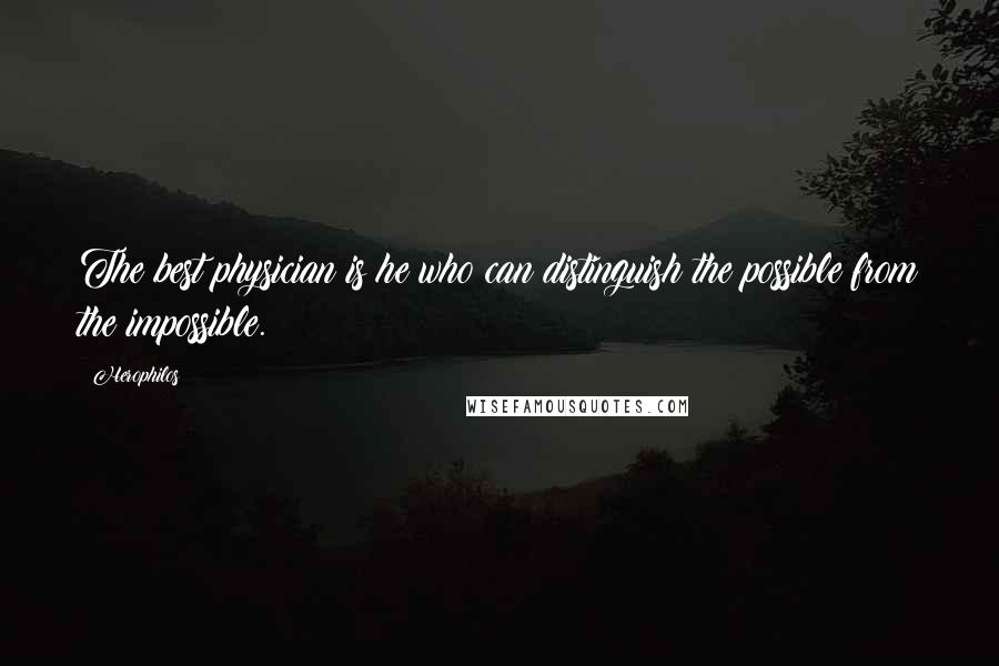 Herophilos Quotes: The best physician is he who can distinguish the possible from the impossible.