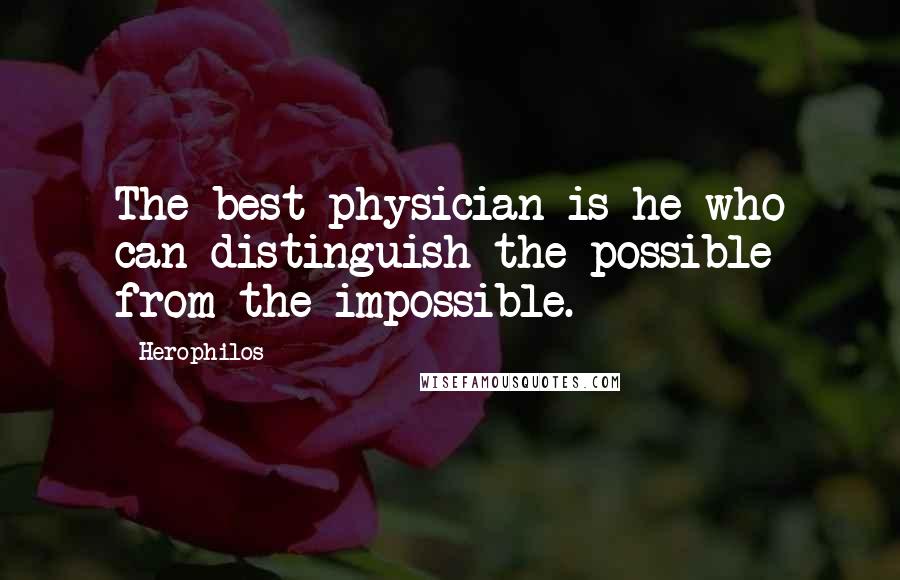 Herophilos Quotes: The best physician is he who can distinguish the possible from the impossible.