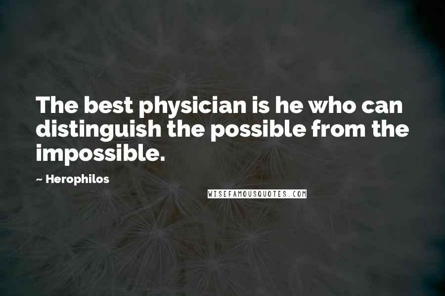 Herophilos Quotes: The best physician is he who can distinguish the possible from the impossible.