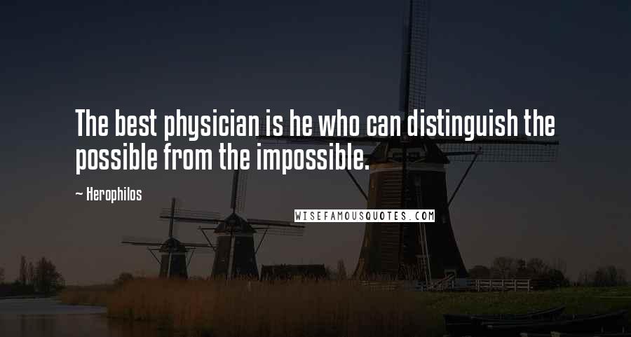 Herophilos Quotes: The best physician is he who can distinguish the possible from the impossible.