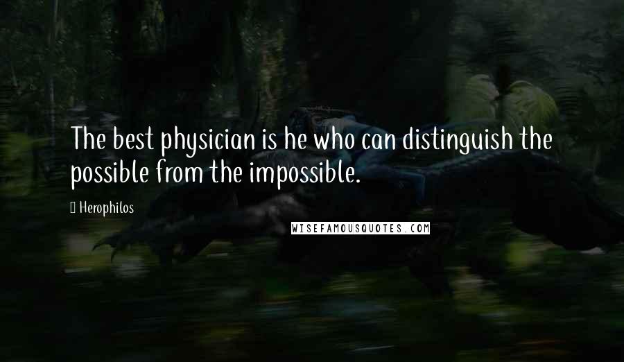 Herophilos Quotes: The best physician is he who can distinguish the possible from the impossible.