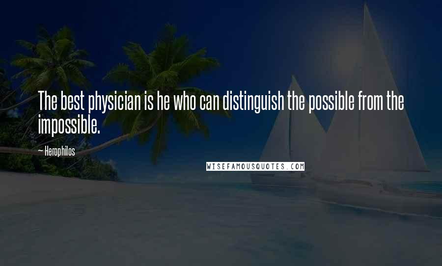 Herophilos Quotes: The best physician is he who can distinguish the possible from the impossible.