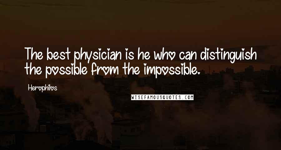 Herophilos Quotes: The best physician is he who can distinguish the possible from the impossible.