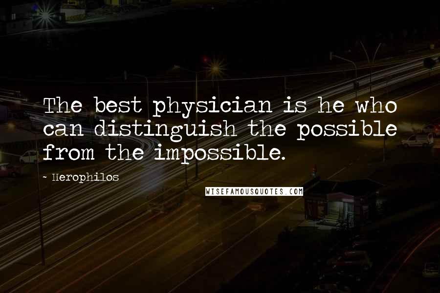 Herophilos Quotes: The best physician is he who can distinguish the possible from the impossible.