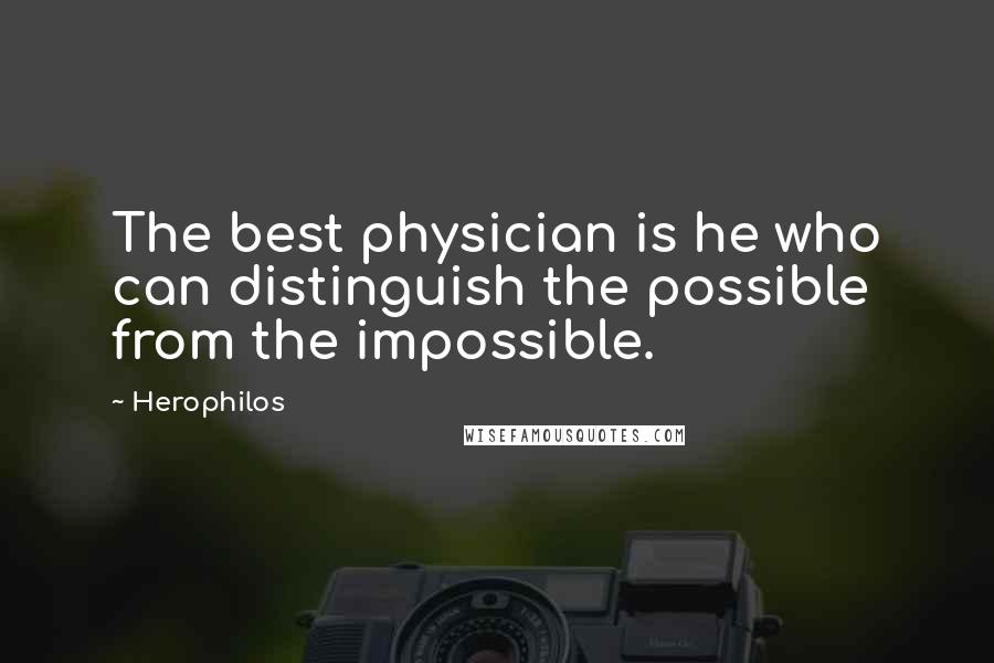 Herophilos Quotes: The best physician is he who can distinguish the possible from the impossible.