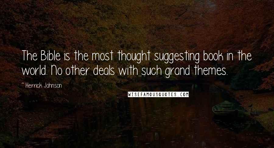 Herrick Johnson Quotes: The Bible is the most thought suggesting book in the world. No other deals with such grand themes.
