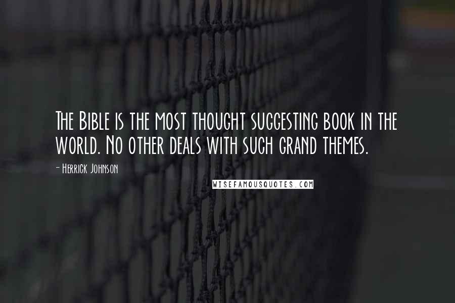Herrick Johnson Quotes: The Bible is the most thought suggesting book in the world. No other deals with such grand themes.