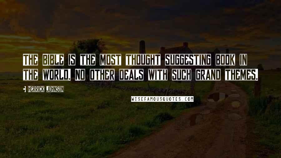 Herrick Johnson Quotes: The Bible is the most thought suggesting book in the world. No other deals with such grand themes.