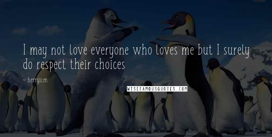 Herryicm Quotes: I may not love everyone who loves me but I surely do respect their choices