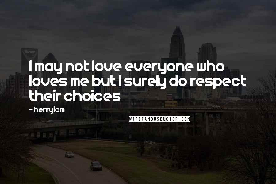 Herryicm Quotes: I may not love everyone who loves me but I surely do respect their choices