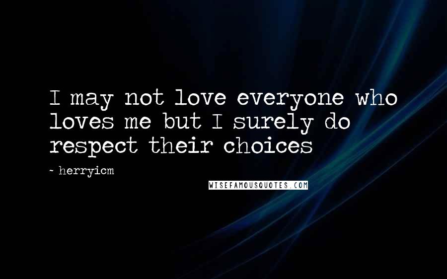 Herryicm Quotes: I may not love everyone who loves me but I surely do respect their choices