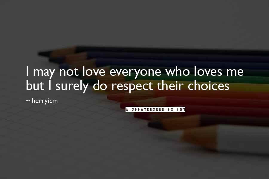 Herryicm Quotes: I may not love everyone who loves me but I surely do respect their choices