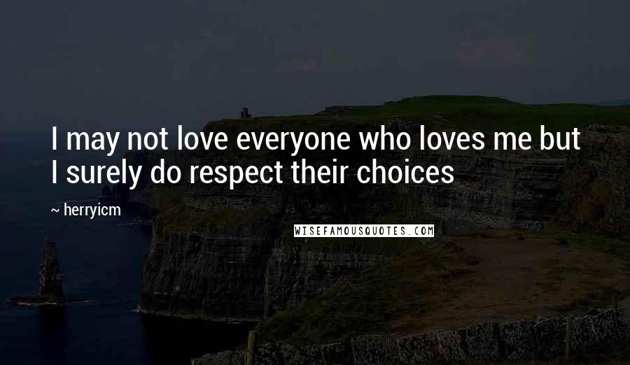 Herryicm Quotes: I may not love everyone who loves me but I surely do respect their choices