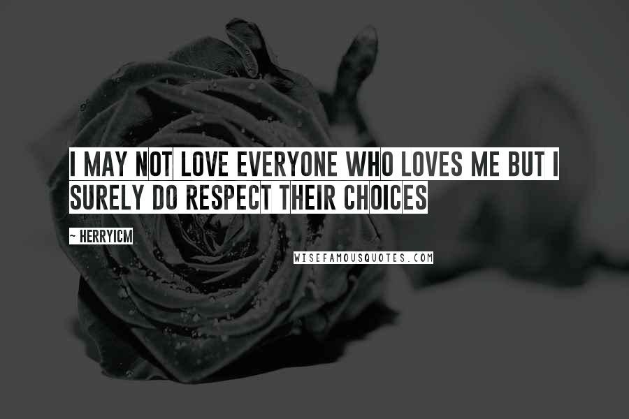 Herryicm Quotes: I may not love everyone who loves me but I surely do respect their choices