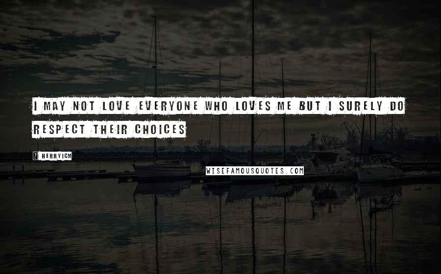 Herryicm Quotes: I may not love everyone who loves me but I surely do respect their choices