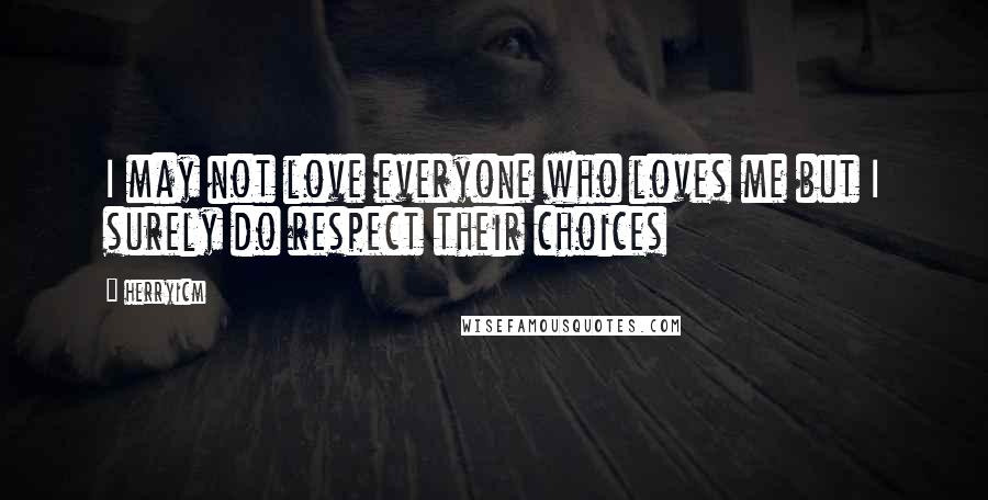 Herryicm Quotes: I may not love everyone who loves me but I surely do respect their choices