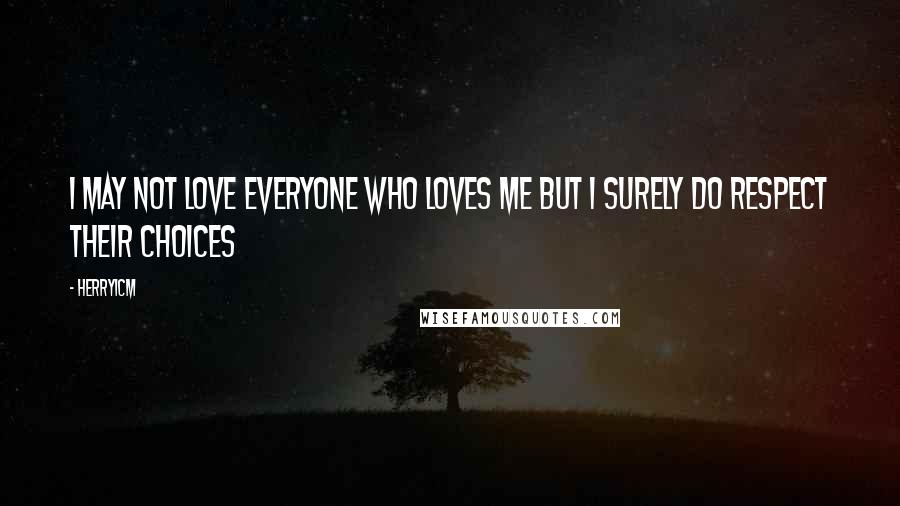 Herryicm Quotes: I may not love everyone who loves me but I surely do respect their choices