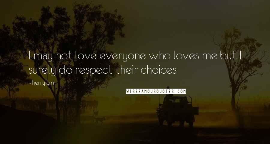 Herryicm Quotes: I may not love everyone who loves me but I surely do respect their choices