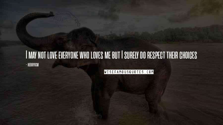 Herryicm Quotes: I may not love everyone who loves me but I surely do respect their choices