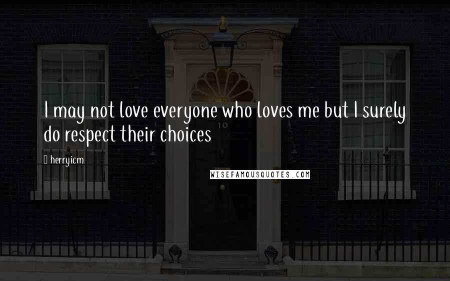 Herryicm Quotes: I may not love everyone who loves me but I surely do respect their choices