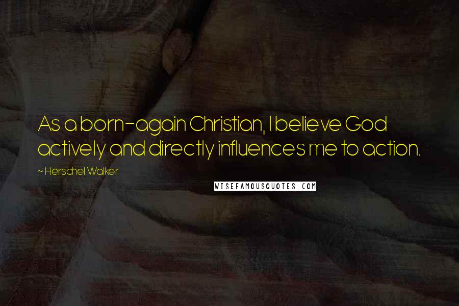 Herschel Walker Quotes: As a born-again Christian, I believe God actively and directly influences me to action.