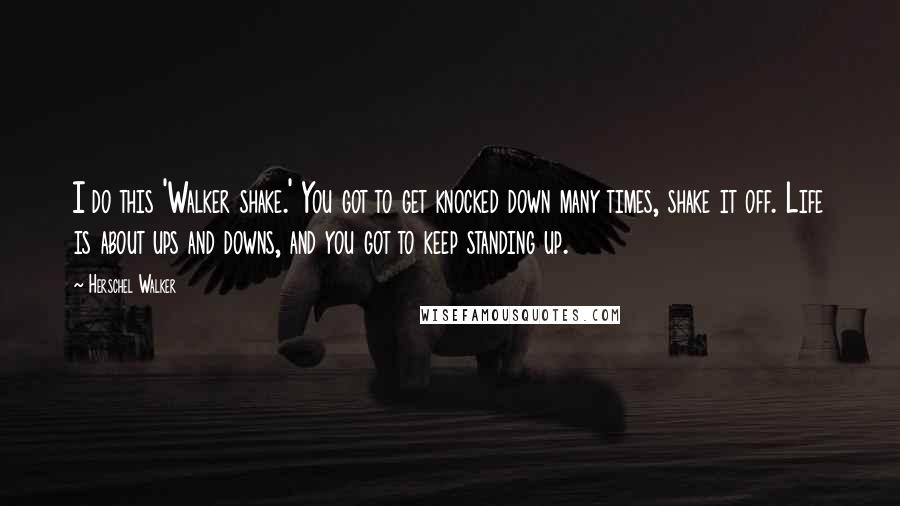 Herschel Walker Quotes: I do this 'Walker shake.' You got to get knocked down many times, shake it off. Life is about ups and downs, and you got to keep standing up.