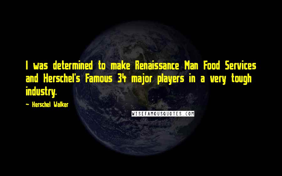 Herschel Walker Quotes: I was determined to make Renaissance Man Food Services and Herschel's Famous 34 major players in a very tough industry.