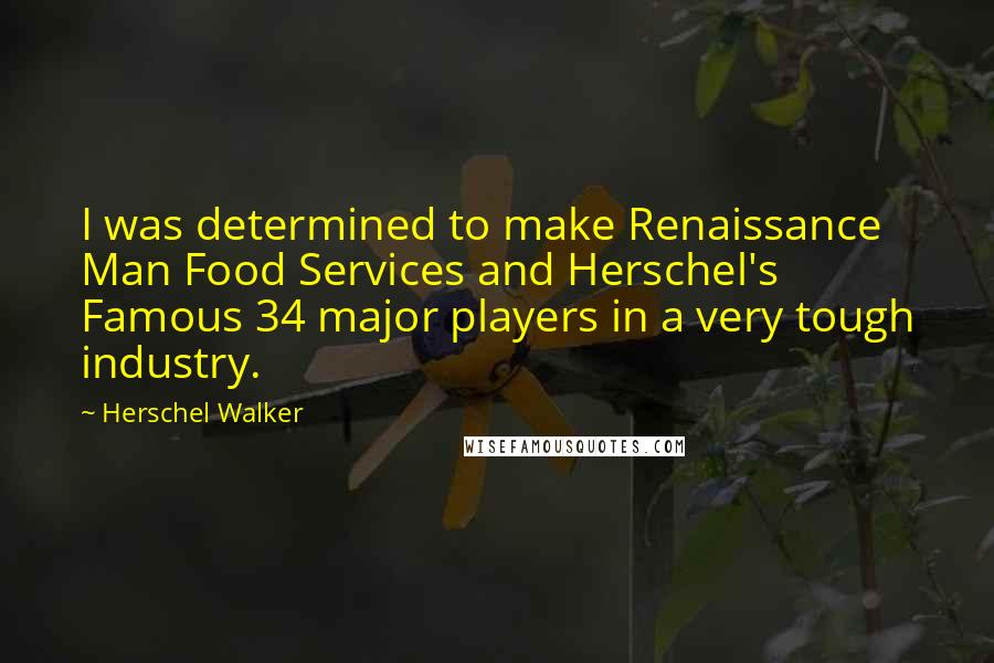 Herschel Walker Quotes: I was determined to make Renaissance Man Food Services and Herschel's Famous 34 major players in a very tough industry.