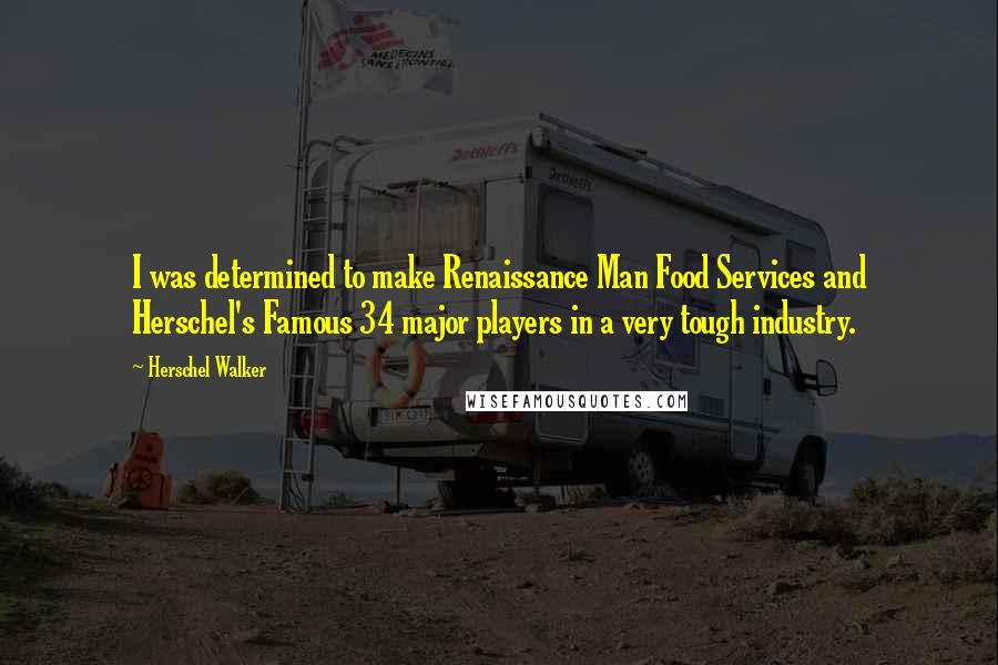 Herschel Walker Quotes: I was determined to make Renaissance Man Food Services and Herschel's Famous 34 major players in a very tough industry.