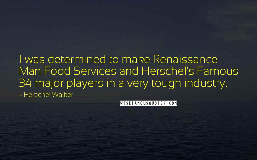 Herschel Walker Quotes: I was determined to make Renaissance Man Food Services and Herschel's Famous 34 major players in a very tough industry.