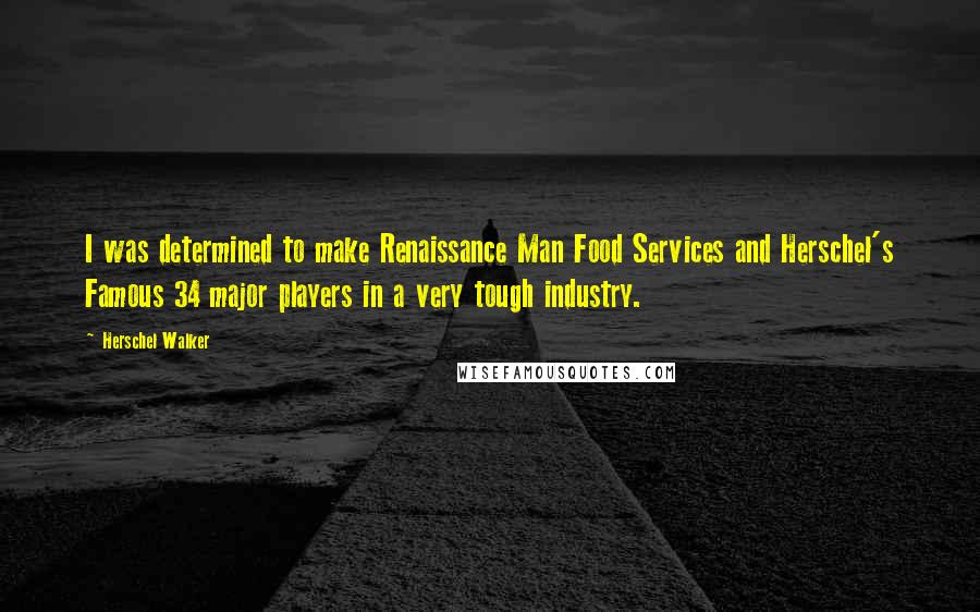 Herschel Walker Quotes: I was determined to make Renaissance Man Food Services and Herschel's Famous 34 major players in a very tough industry.