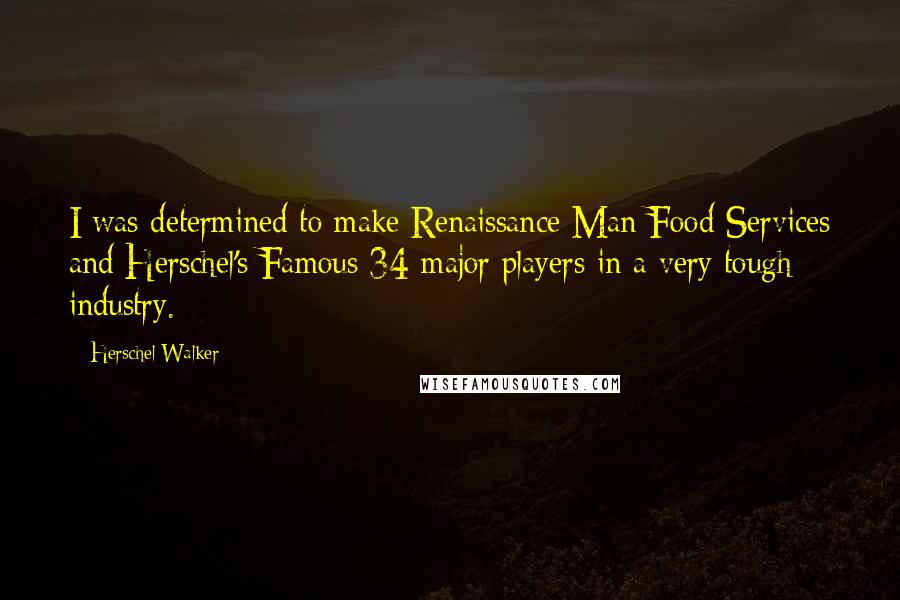 Herschel Walker Quotes: I was determined to make Renaissance Man Food Services and Herschel's Famous 34 major players in a very tough industry.